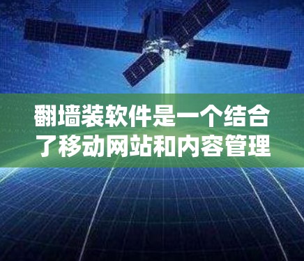 翻墙装软件是一个结合了移动网站和内容管理功能的系统，旨在将一个网页或网站的HTML、CSS等文件搬到另一个服务器上，供用户访问。以下是对翻墙装软件的详细步骤和解释