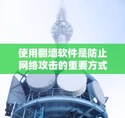 使用翻墙软件是防止网络攻击的重要方式。以下是一个清晰的指南，帮助你有效使用翻墙软件