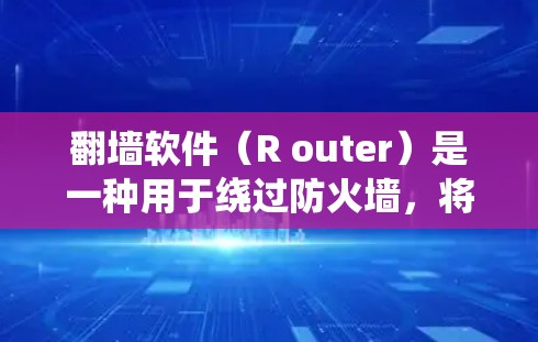 翻墙软件（R outer）是一种用于绕过防火墙，将网络流量转移到本地计算机的工具。它通过在目标服务器上运行网络服务，允许用户访问互联网资源和服务。以下是一些常用的翻墙软件及其特点