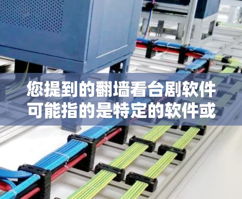 您提到的翻墙看台剧软件可能指的是特定的软件或平台，用于观看特定类型的电视剧或内容。以下是一些可能的解释和解决方案