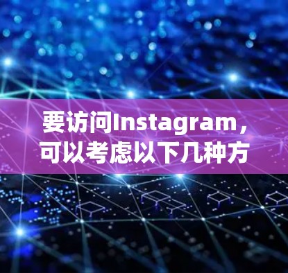 要访问Instagram，可以考虑以下几种方法