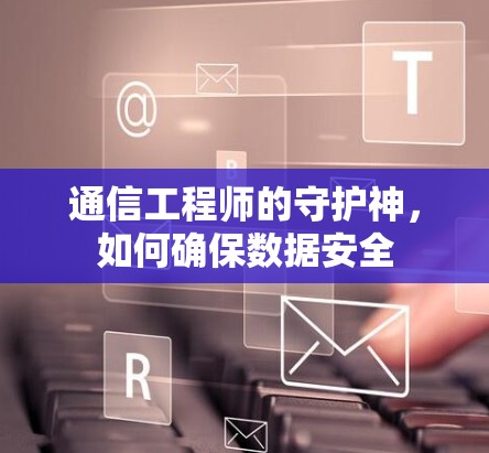 通信工程师的守护神，如何确保数据安全