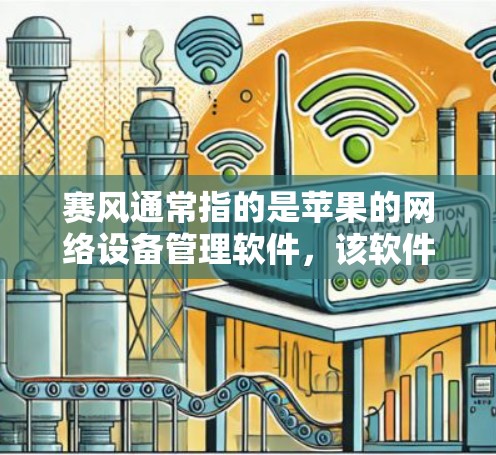 赛风通常指的是苹果的网络设备管理软件，该软件主要用于管理网络设备，包括路由器、交换机等。苹果的版本中，赛风支持网络翻墙功能