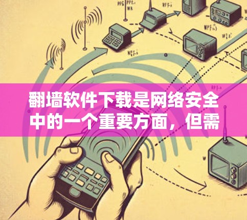 翻墙软件下载是网络安全中的一个重要方面，但需要谨慎处理，以确保安全性和隐私。以下是一些步骤和建议，帮助您在翻墙软件下载过程中做出明智的选择