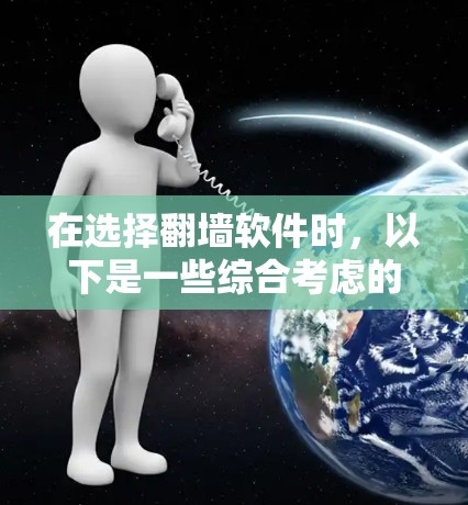 在选择翻墙软件时，以下是一些综合考虑的因素和推荐