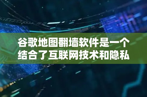 谷歌地图翻墙软件是一个结合了互联网技术和隐私保护的创新产品，旨在通过翻墙技术在手机设备上连接电脑设备，使用地图应用程序。以下是关于该功能的详细分析