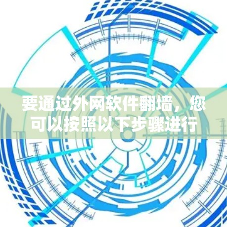 要通过外网软件翻墙，您可以按照以下步骤进行操作