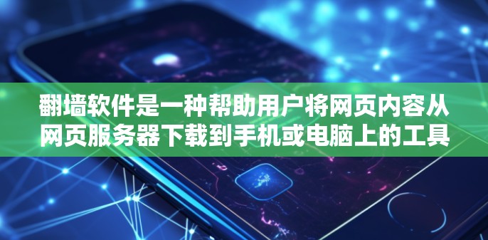 翻墙软件是一种帮助用户将网页内容从网页服务器下载到手机或电脑上的工具。以下是逐步的解决方案，帮助您了解和使用翻墙软件