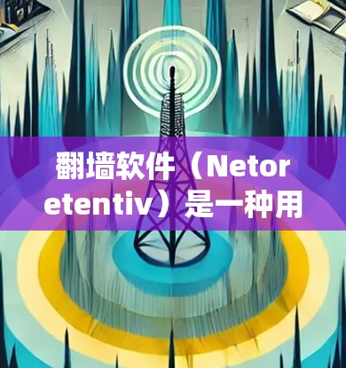 翻墙软件(Netoretentiv)是一种用于爬取网站、下载资源、模拟网络等技术手段,广泛应用于网络爬虫和恶意软件开发。这些软件通常需要支付费用,目的是为了提供访问网络资源的能力 翻墙软件(Netoretentiv)是一种用于爬取网站、下载资源、模拟网络等技术手段,广泛应用于网络爬虫和恶意软件开发。这些软件通常需要支付费用,目的是为了提供访问网络资源的能力