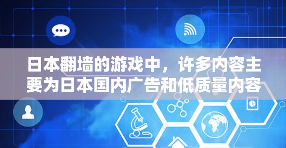 日本翻墙的游戏中，许多内容主要为日本国内广告和低质量内容，通过翻译或修改，移到海外平台供流媒体用户观看。以下是一些常见的翻墙游戏及其特点