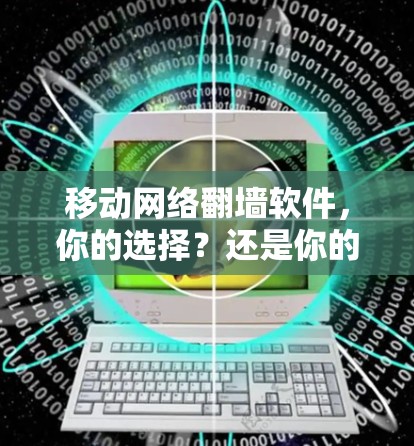 移动网络翻墙软件，你的选择？还是你的敌人？