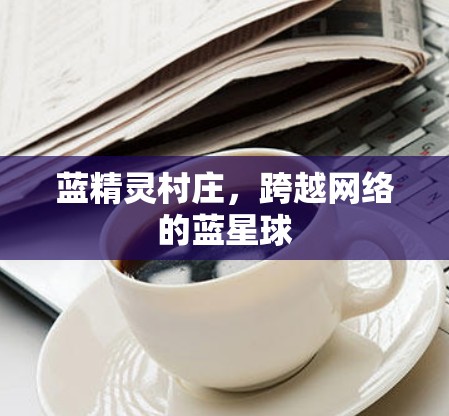 蓝精灵村庄，跨越网络的蓝星球