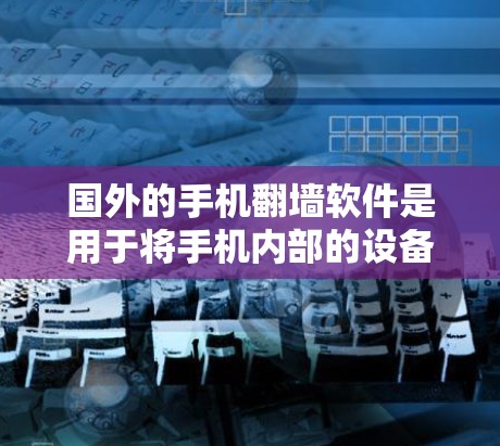 国外的手机翻墙软件是用于将手机内部的设备或存储空间镜像到外部设备，如电脑、平板或手机。以下是一些常见的国外翻墙软件及其特点