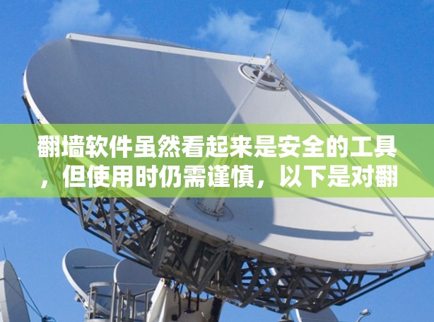 翻墙软件虽然看起来是安全的工具，但使用时仍需谨慎，以下是对翻墙软件风险的详细分析