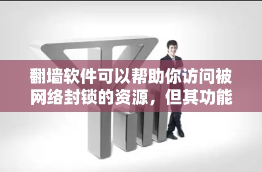 翻墙软件可以帮助你访问被网络封锁的资源，但其功能和限制因软件而异，以下是对这些功能和限制的详细分析