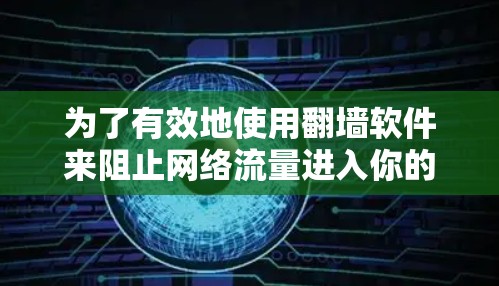 为了有效地使用翻墙软件来阻止网络流量进入你的服务器，可以按照以下步骤进行