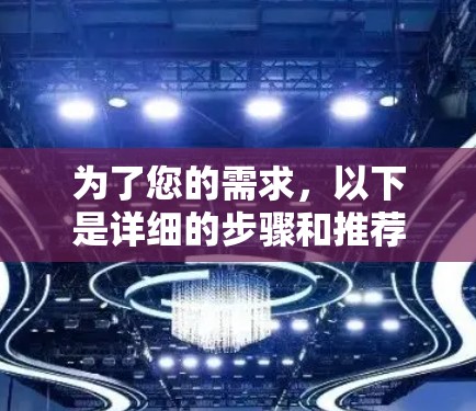 为了您的需求，以下是详细的步骤和推荐