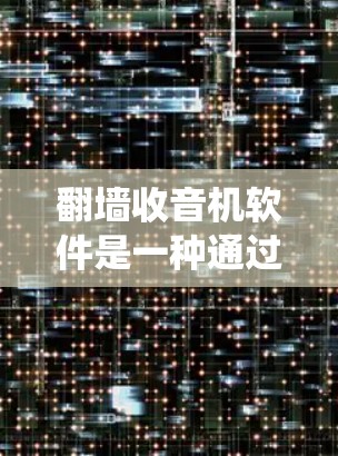 翻墙收音机软件是一种通过绕过物理墙或物理障碍来访问互联网并播放收音机内容的设备。这些软件通常适用于特定的地理位置，如城市、学校、公共场所等，以方便用户在没有物理墙的情况下使用互联网