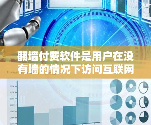 翻墙付费软件是用户在没有墙的情况下访问互联网的常用工具，以下是几种常见的推荐选项及其特点