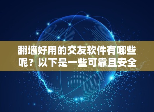 翻墙好用的交友软件有哪些呢？以下是一些可靠且安全的交友软件推荐，帮助您建立合法、真实的朋友关系
