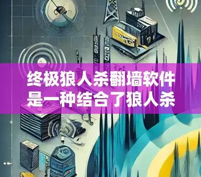 终极狼人杀翻墙软件是一种结合了狼人杀游戏和翻墙软件的创新产品，可能旨在通过翻墙技术在互联网附近提供狼人杀游戏的体验。然而，这种结合可能带来隐私和安全方面的挑战。以下是对该产品的可能影响和建议