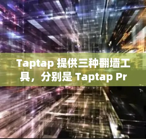 Taptap 提供三种翻墙工具，分别是 Taptap Pro、Taptap Basic 和 Taptap Free，每种工具有不同的特点和适合的场景，以下是它们的详细介绍