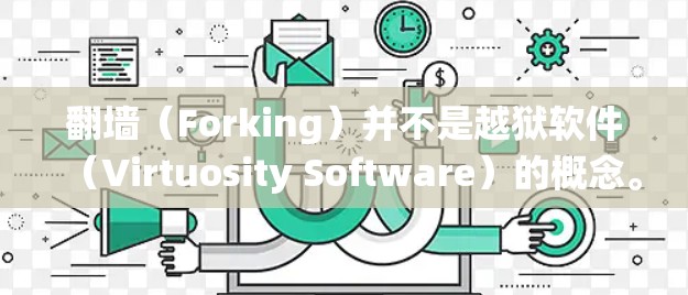 翻墙（Forking）并不是越狱软件（Virtuosity Software）的概念。这两个术语在技术领域是不同的，尽管它们都涉及到操作系统和网络控制的方面