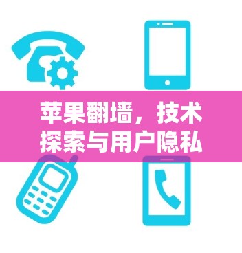 苹果翻墙，技术探索与用户隐私的双重使命