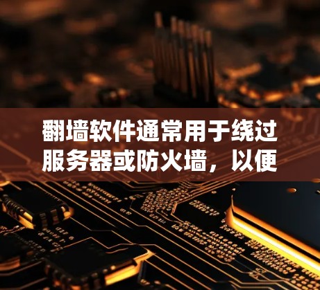 翻墙软件通常用于绕过服务器或防火墙，以便访问互联网上的资源。以下是一些推荐的下载链接和工具，供您参考