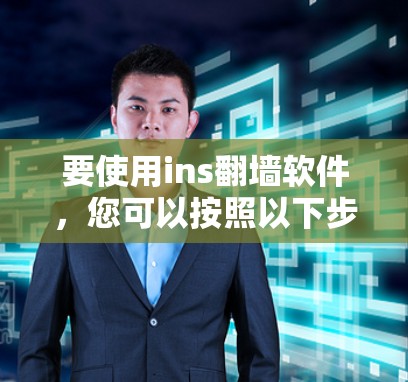 要使用ins翻墙软件，您可以按照以下步骤进行操作