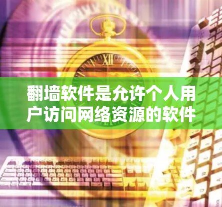 翻墙软件是允许个人用户访问网络资源的软件，它们通常包括免费和付费版本。以下是一些关键点和建议
