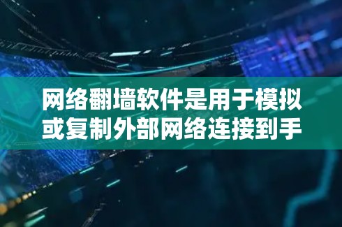 网络翻墙软件是用于模拟或复制外部网络连接到手机内部网络的工具，帮助用户访问外部网络。以下是关于这些软件的详细指南