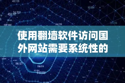使用翻墙软件访问国外网站需要系统性的步骤，以下是一个清晰的指南