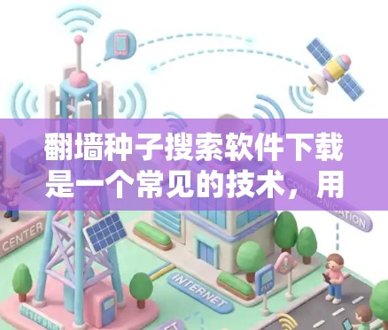 翻墙种子搜索软件下载是一个常见的技术，用于在无连接的设备上运行网络软件。以下是一些可靠的方法和步骤，帮助您下载和使用翻墙种子