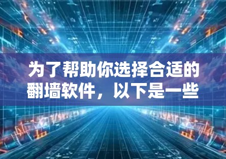 为了帮助你选择合适的翻墙软件，以下是一些综合考虑的因素和推荐