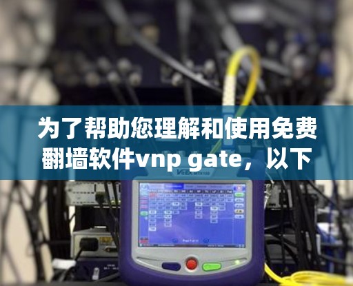 为了帮助您理解和使用免费翻墙软件vnp gate，以下是逐步的解决方案