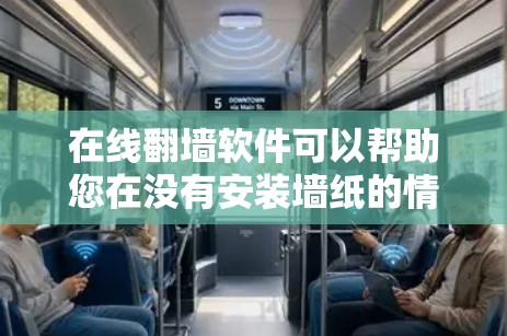 在线翻墙软件可以帮助您在没有安装墙纸的情况下翻墙到手机、电脑或其他设备上，方便阅读和编辑文字内容。以下是几种常用的在线翻墙软件推荐