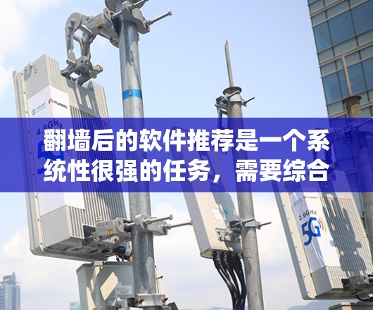 翻墙后的软件推荐是一个系统性很强的任务，需要综合考虑硬件、网络、杀毒、过滤和隐私等多个方面。以下是一个分步指南，帮助你完成翻墙和处理