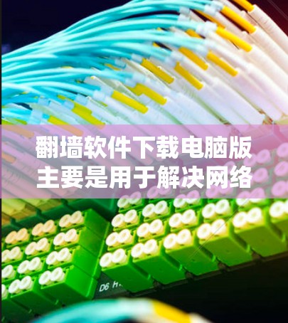 翻墙软件下载电脑版主要是用于解决网络防火墙限制某些网站访问的问题。以下是一些常见且推荐的翻墙软件，供您参考