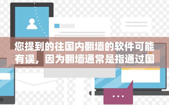 您提到的往国内翻墙的软件可能有误，因为翻墙通常是指通过国外服务器连接到国内服务器，导致网络无法访问。如果您指的是国内使用软件绕过服务器连接的问题，这可能是一个误解，因为翻墙通常不涉及软件绕过服务器