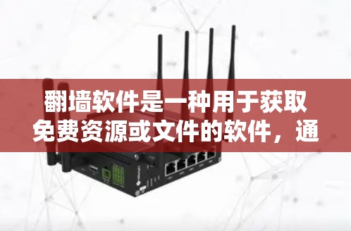 翻墙软件是一种用于获取免费资源或文件的软件，通过网络翻墙（如下载镜像网站、自动翻墙等）来实现。这些软件通常收取一定的费用，用于翻墙或下载资源。以下是一些常见的翻墙软件及其使用方法