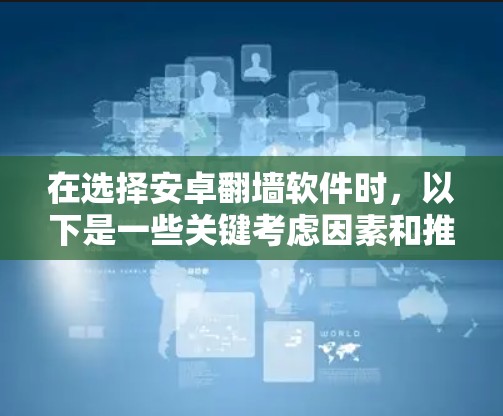 在选择安卓翻墙软件时，以下是一些关键考虑因素和推荐