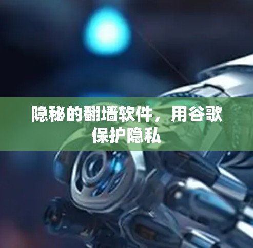 隐秘的翻墙软件,用谷歌保护隐私 隐秘的翻墙软件,用谷歌保护隐私