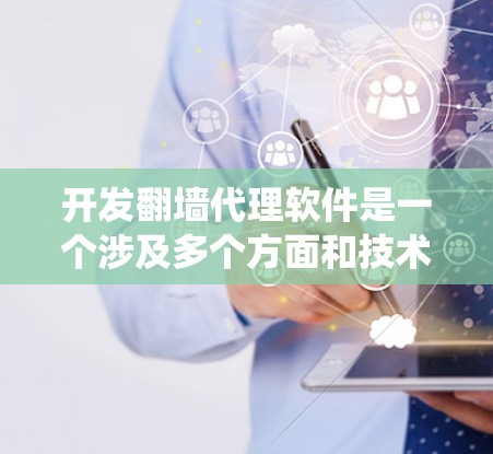 开发翻墙代理软件是一个涉及多个方面和技术的复杂过程，涉及编程、网络安全、系统设计和社区支持。以下是一个分步骤的总结，帮助你理解翻墙代理软件开发的基本过程和步骤