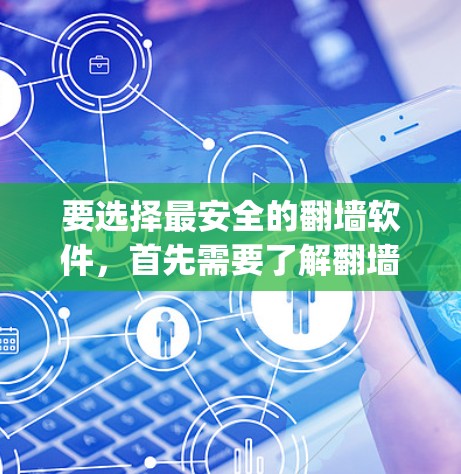 要选择最安全的翻墙软件，首先需要了解翻墙软件的基本情况、功能限制以及安全措施。以下是一些 commonly used and popular翻墙软件，它们各有优缺点，适合不同需求的用户