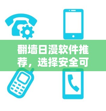 翻墙日漫软件推荐，选择安全可靠，满足你的需求