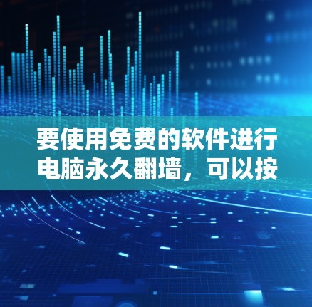 要使用免费的软件进行电脑永久翻墙，可以按照以下步骤操作