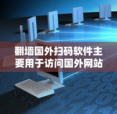 翻墙国外扫码软件主要用于访问国外网站或应用的手段。以下是一些常见且有效的解决方案