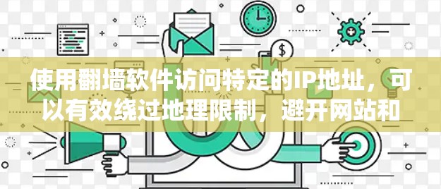使用翻墙软件访问特定的IP地址，可以有效绕过地理限制，避开网站和应用的地域限制。以下是一个清晰的步骤指南，帮助您系统地使用翻墙软件