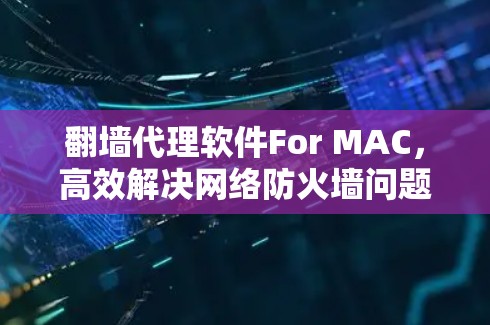 翻墙代理软件For MAC，高效解决网络防火墙问题的实用工具